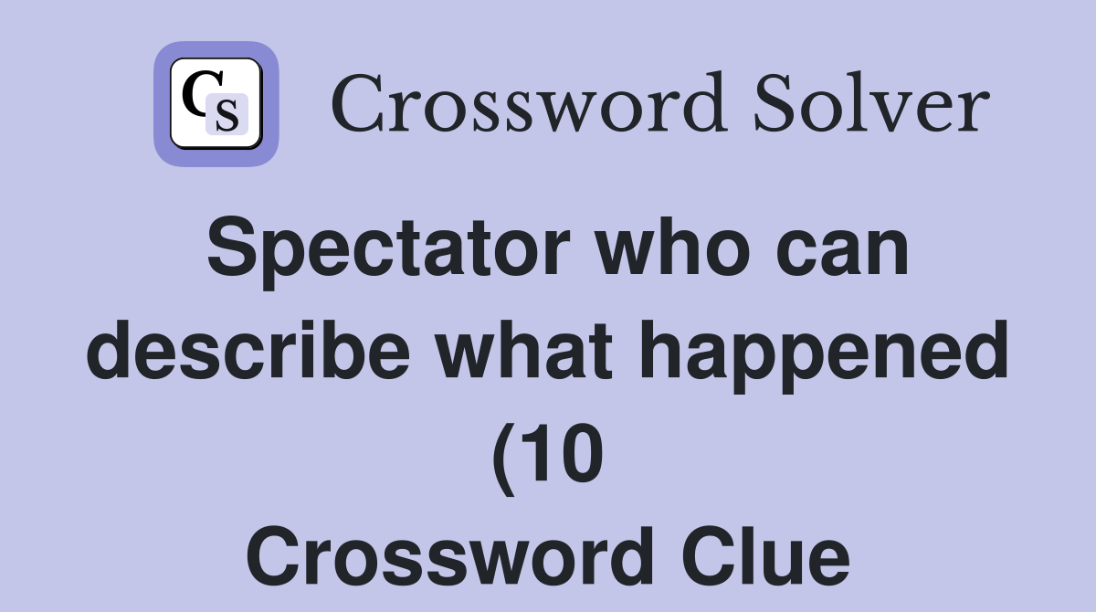 Spectator who can describe what happened (10) Crossword Clue Answers Spectator who can describe what happened (10) Crossword Clue Answers